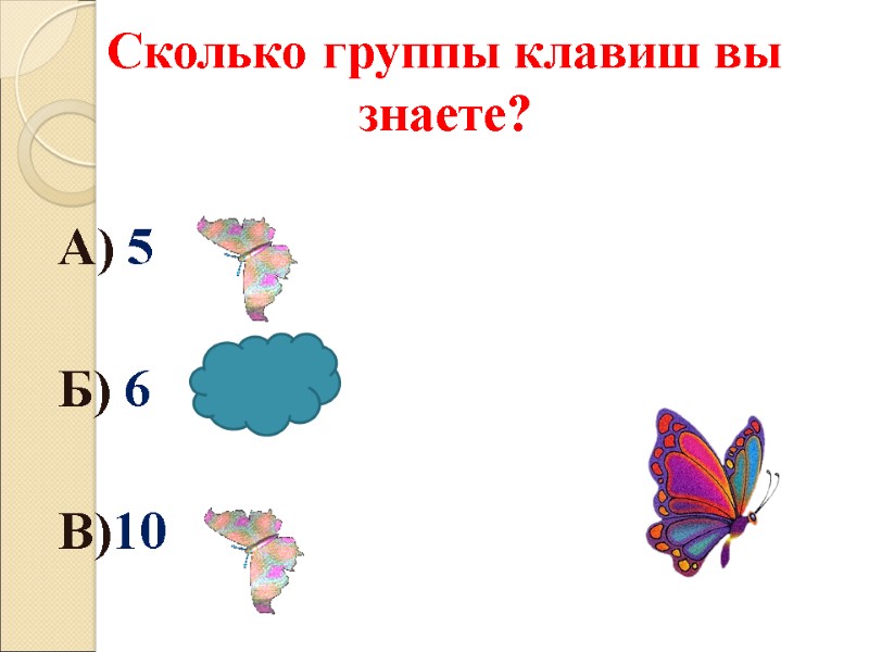 Сколько группы клавиш вы знаете?  А) 5  Б) 6  В)10